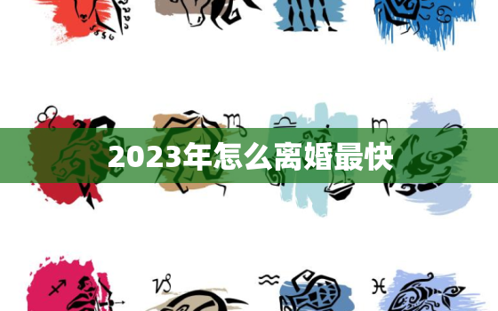 2023年怎么离婚最快(快速离婚攻略选择适合的离婚方式)