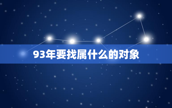 93年要找属什么的对象(如何选择最合适的星座伴侣)