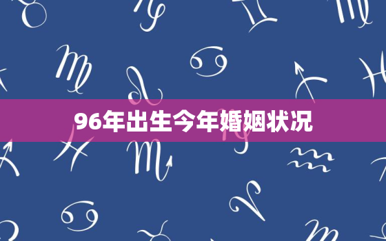 96年出生今年婚姻状况(年轻人婚姻观念转变越来越多选择单身)