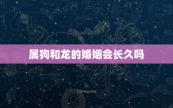 属狗和龙的婚姻会长久吗(探究星座配对的真相)