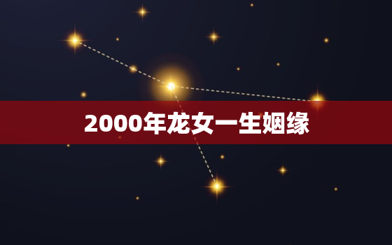 2000年龙女一生姻缘(命中注定的爱情路)