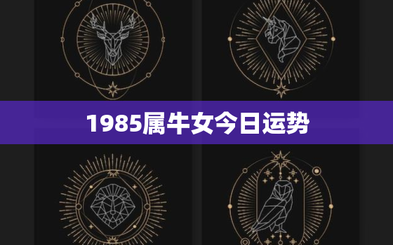 1985属牛女今日运势(财运亨通事业顺利)