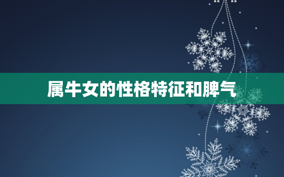 属牛女的性格特征和脾气(探秘温和内敛但不可小觑)