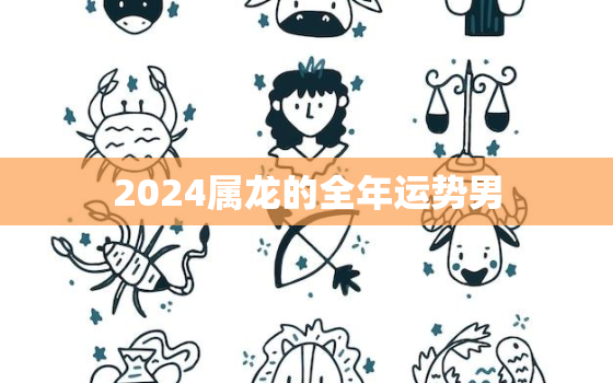 2024属龙的全年运势男(事业顺遂财运亨通)