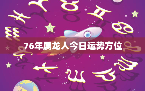 76年属龙人今日运势方位(财运亨通事业顺利)