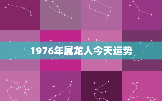 1976年属龙人今天运势(好运连连财源滚滚)