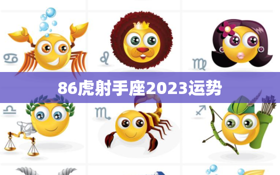 86虎射手座2023运势(独占天时地利财运亨通事业顺遂)