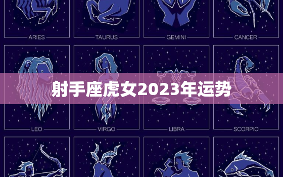 射手座虎女2023年运势(大展宏图财源滚滚来)