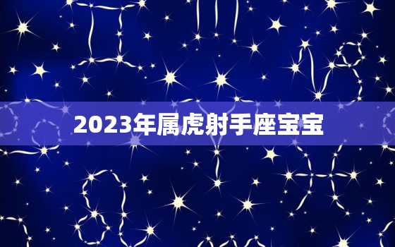 2023年属虎射手座宝宝(未来充满机遇)