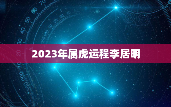 2023年属虎运程李居明(顺风顺水财运亨通)