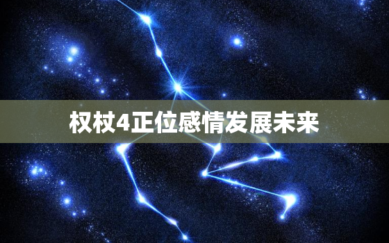 权杖4正位感情发展未来(预示着稳定与成长)