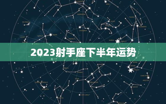 2023射手座下半年运势(乐观向上财运亨通)