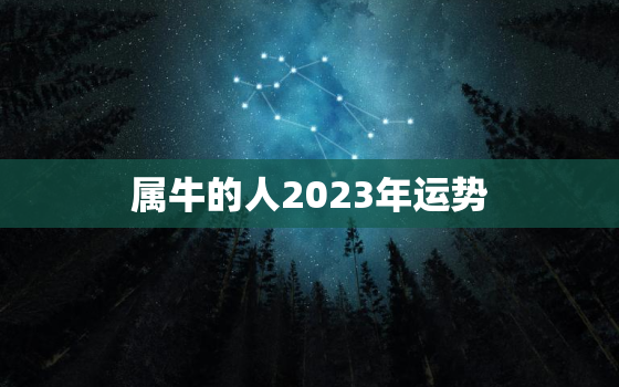 属牛的人2023年运势(顺风顺水财运亨通)