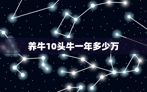 养牛10头牛一年多少万(养牛成本分析牛肉市场前景展望)