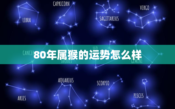 80年属猴的运势怎么样(2023年运势大揭秘)