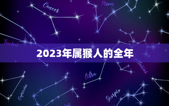 2023年属猴人的全年(幸运星座与财运展望)