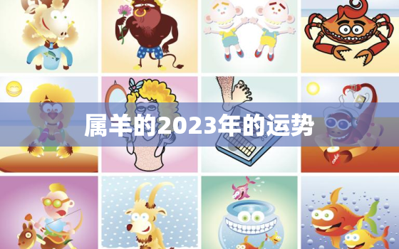 属羊的2023年的运势(财运亨通事业顺利感情甜蜜)