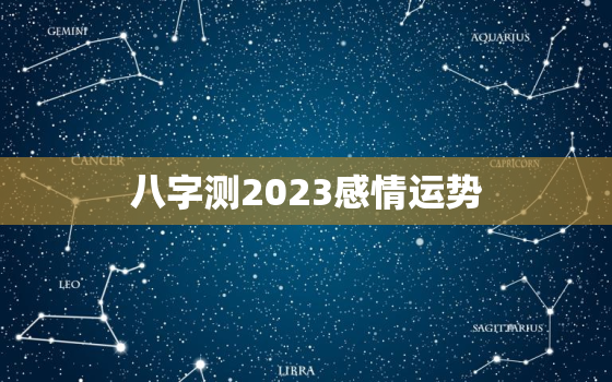 八字测2023感情运势(你的爱情将迎来转机)