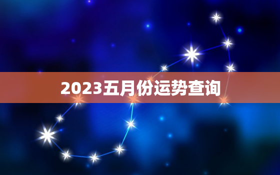 2023五月份运势查询(五月好运连连财运亨通事业顺利)