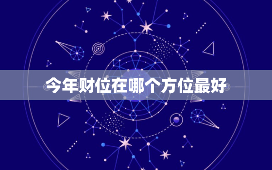 今年财位在哪个方位最好(揭秘2023年财运风水大势)