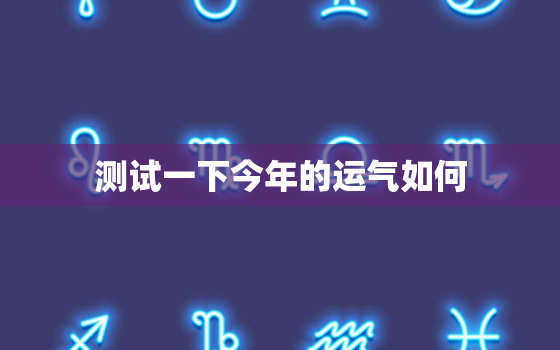 测试一下今年的运气如何(快来试试运势大揭秘)