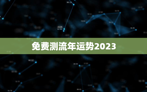 免费测流年运势2023(揭秘你的未来命运)