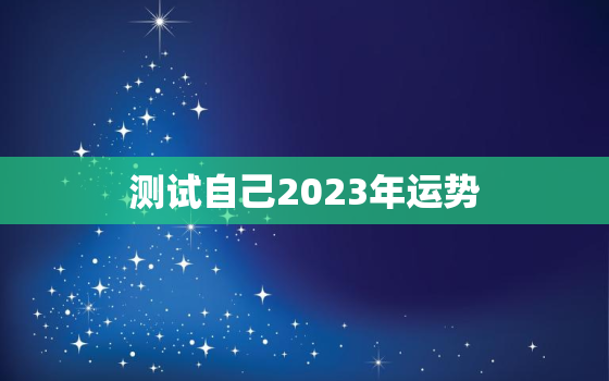 测试自己2023年运势(掌握未来提前预知幸福)