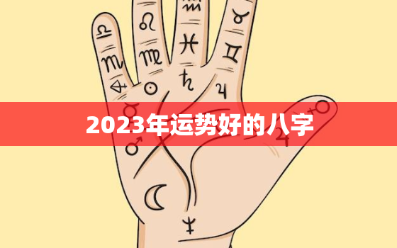 2023年运势好的八字(如何预测八字命盘解析指南)