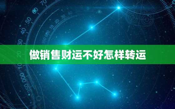 做销售财运不好怎样转运(提升销售技巧开拓新市场)