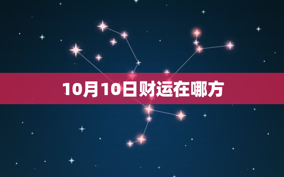 10月10日财运在哪方(揭秘今日财运方位助你财源滚滚)