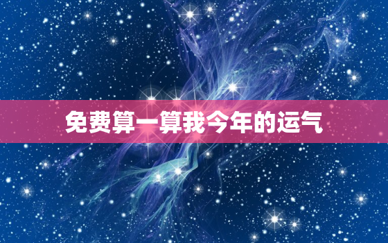 免费算一算我今年的运气(2023年运势大揭秘)