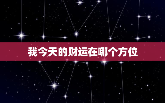 我今天的财运在哪个方位(探寻今日财运方位开启财富之门)