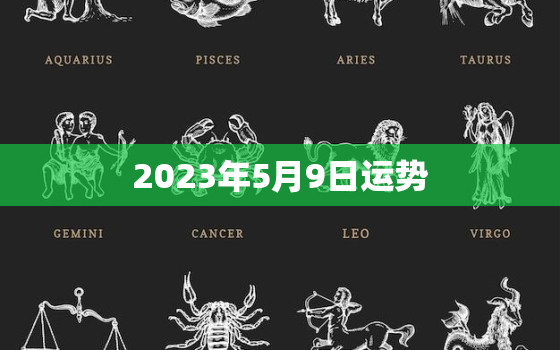 2023年5月9日运势(今日财运旺盛事业顺利)