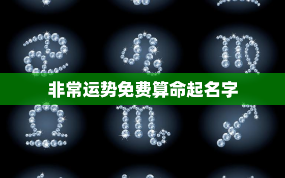 非常运势免费算命起名字(找到属于你的幸运名字)