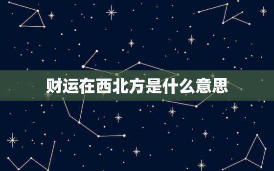 财运在西北方是什么意思(探寻风水学中的财富方位)