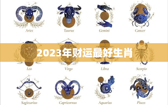 2023年财运最好生肖(揭秘哪些生肖将迎来财富大爆发)