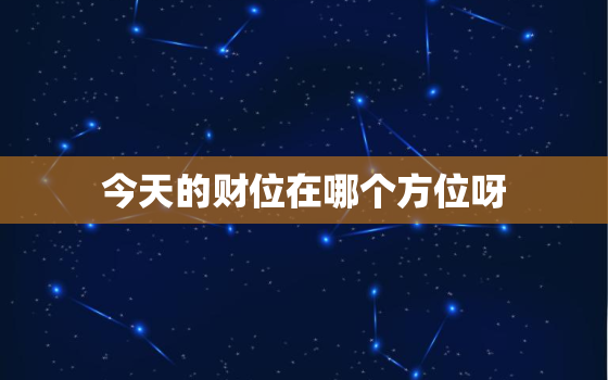 今天的财位在哪个方位呀(探寻财运方位助你财源滚滚)