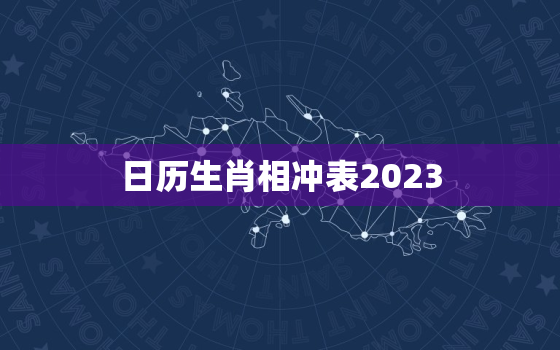 日历生肖相冲表2023(了解你的命运之路)