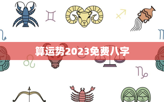 算运势2023免费八字(2023年你的运势如何八字详批帮你解答)