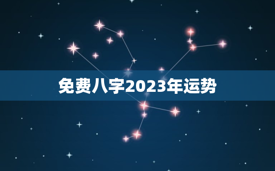 免费八字2023年运势(2023年你的运势如何快来免费测算)