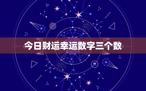 今日财运幸运数字三个数(揭秘助你财源滚滚)