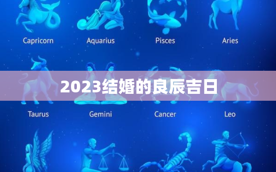 2023结婚的良辰吉日(如何选择最佳结婚日期)