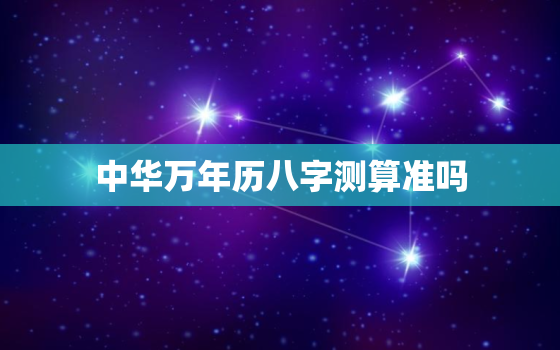 中华万年历八字测算准吗(揭秘八字测算真相)