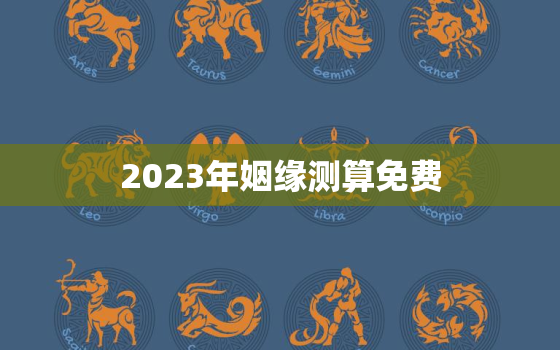 2023年姻缘测算免费(揭秘你的婚姻运势)