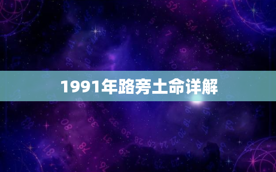 1991年路旁土命详解(解读1991年出生的土命人的命运特点)