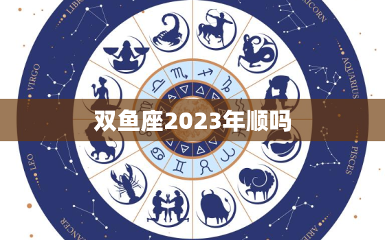 双鱼座2023年顺吗(星象预测双鱼座将迎来事业转机)