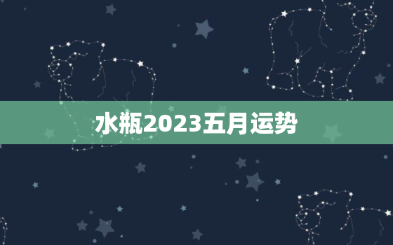 水瓶2023五月运势(事业顺利财运亨通)