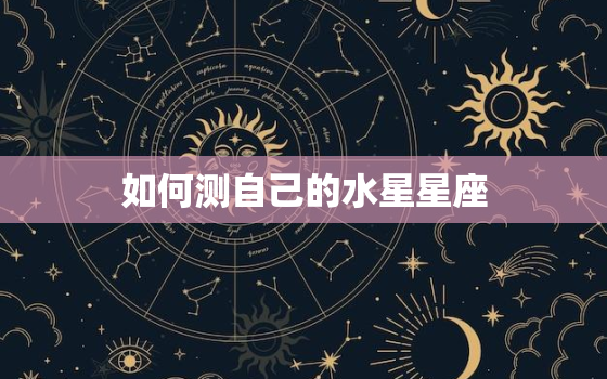 如何测自己的水星星座(轻松掌握自己的沟通方式)