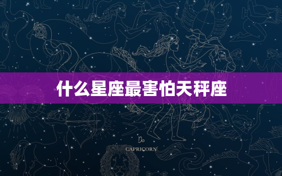 什么星座最害怕天秤座(介绍星座间的恐惧心理)