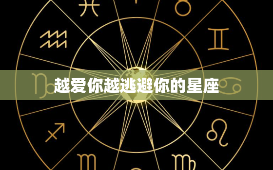 越爱你越逃避你的星座(为什么总是躲避爱情)